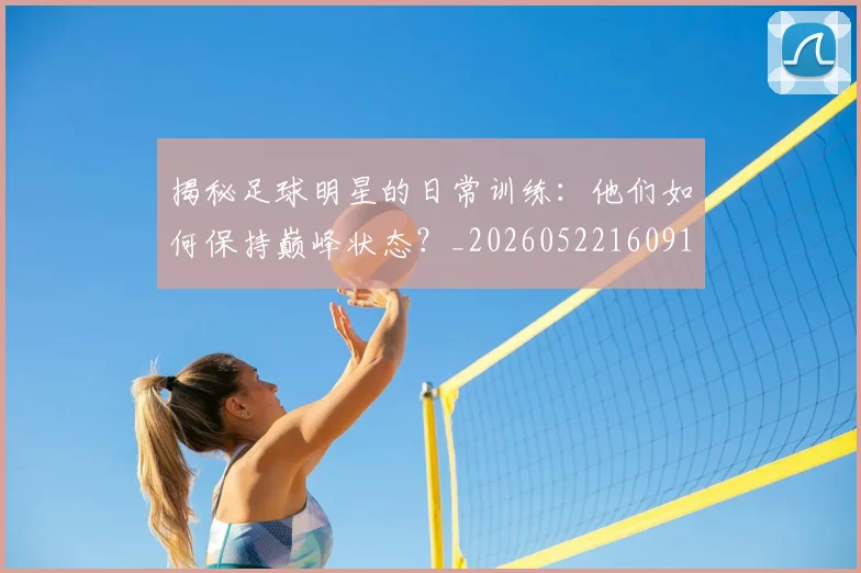 揭秘足球明星的日常训练:他们如何保持巅峰状态?_20260522160912