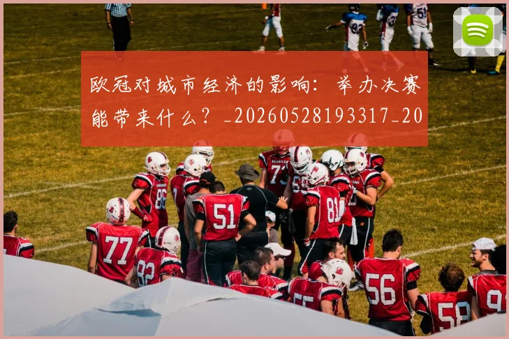欧冠对城市经济的影响:举办决赛能带来什么?_20260528193317_20260702152059